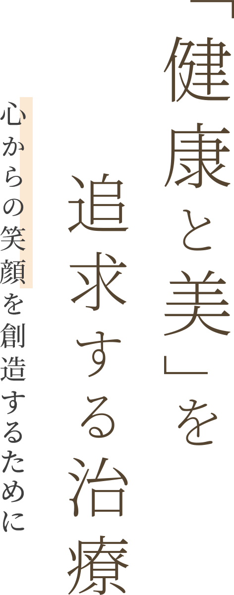 「健康と美」を追求する治療 心からの笑顔を創造するために